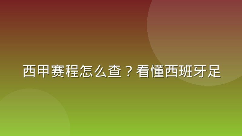 西甲赛程怎么查?看懂西班牙足球甲级联赛赛程安排的完整思路