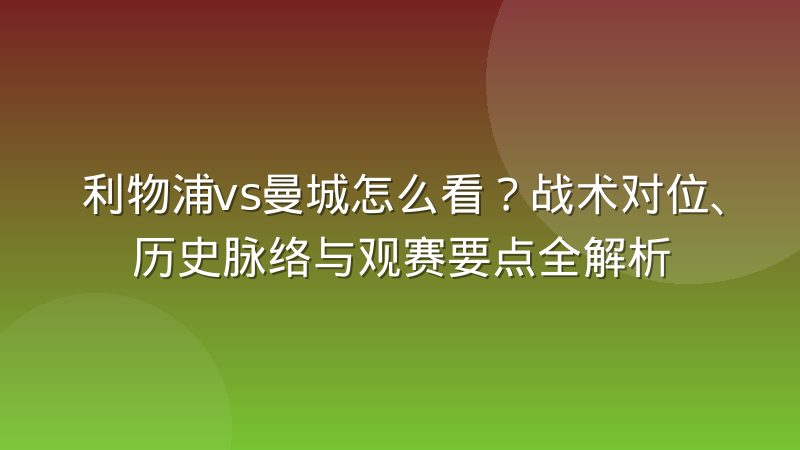 利物浦vs曼城怎么看？战术对位、历史脉络与观赛要点全解析