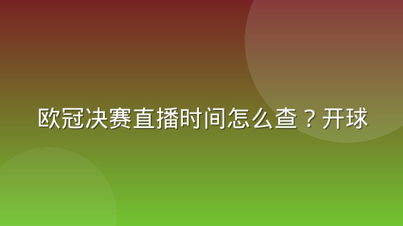 欧冠决赛直播时间怎么查?开球规律与观赛时间安排全解析